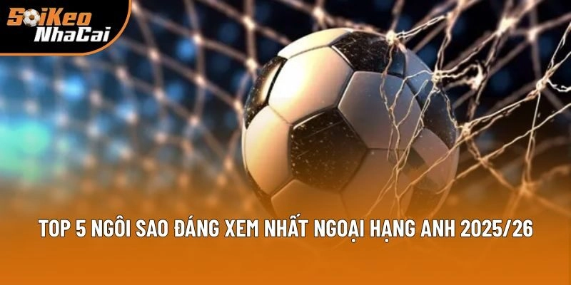 Ngoại Hạng Anh – Điểm Mặt 5 Ngôi Sao Đáng Giá Cùng Soi Kèo Nhà Cái